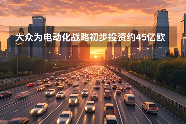 大众为电动化战略初步投资约4.5亿欧元 或2025年亮相/预计售价15万起
