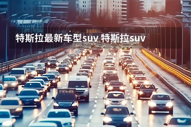特斯拉最新车型suv 特斯拉suv有几款车型