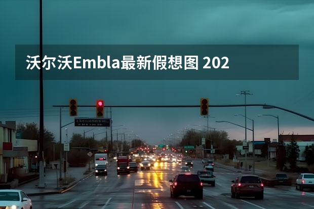 沃尔沃Embla最新假想图 2022款沃尔沃XC60