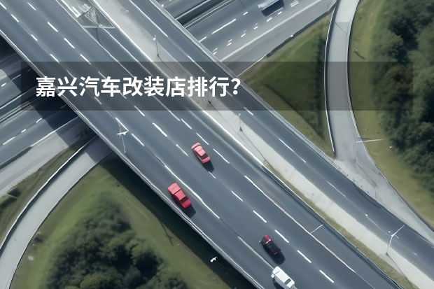 嘉兴汽车改装店排行?