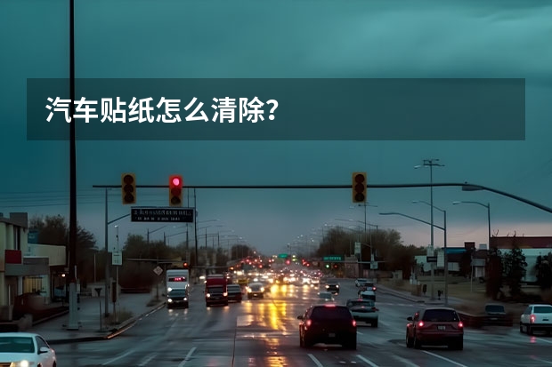 汽车贴纸怎么清除?