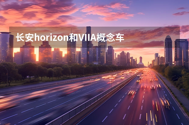 长安horizon和VIIA概念车发布 长安欧尚X5