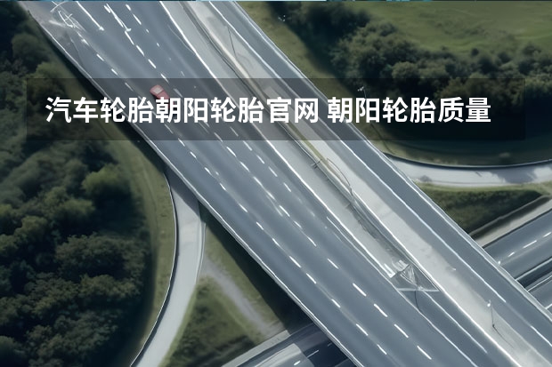 汽车轮胎朝阳轮胎官网 朝阳轮胎质量怎么样