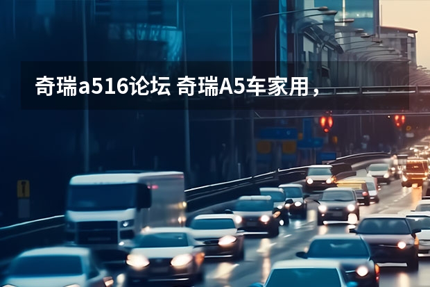 奇瑞a516论坛 奇瑞A5车家用,怎么样?我想买