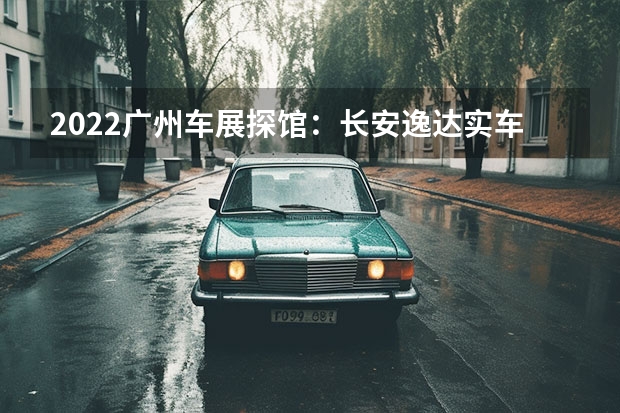 2022广州车展探馆：长安逸达实车 长安欧尚X5将于6