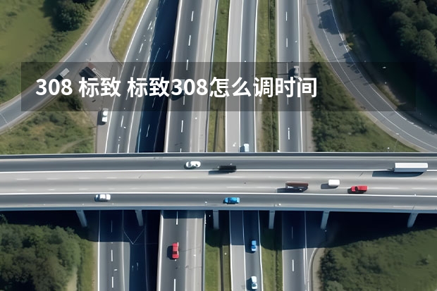 308 标致 标致308怎么调时间日期?