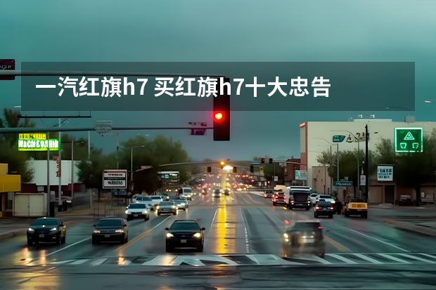 一汽红旗h7 买红旗h7十大忠告