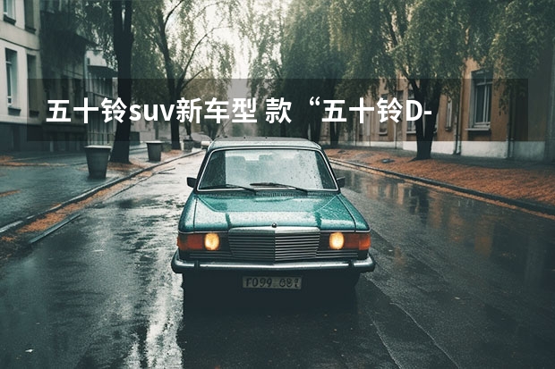 五十铃suv新车型 款“五十铃D-MAX”登场，标配2.5T柴油＋四驱，性能强劲！