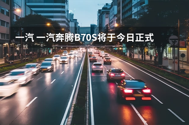 一汽 一汽奔腾B70S将于今日正式上市