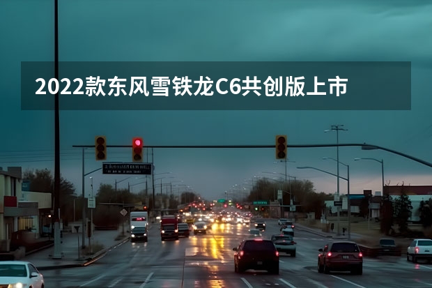 2022款东风雪铁龙C6共创版上市 将升级8AT