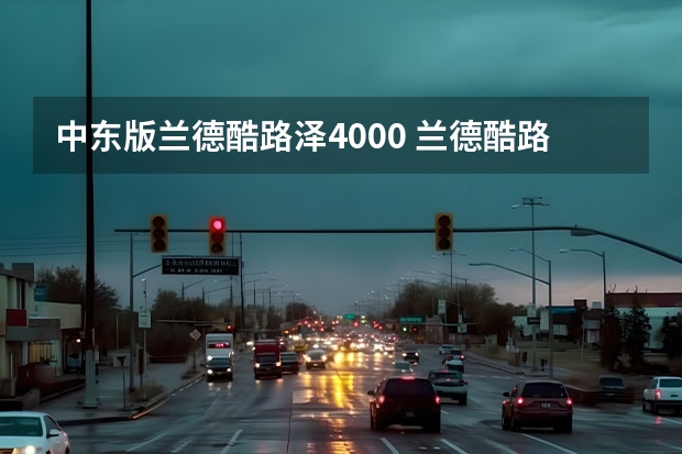 中东版兰德酷路泽4000 兰德酷路泽4600和4000油耗