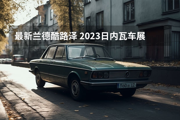 最新兰德酷路泽 2023日内瓦车展：兰德酷路泽GR Sport亮相