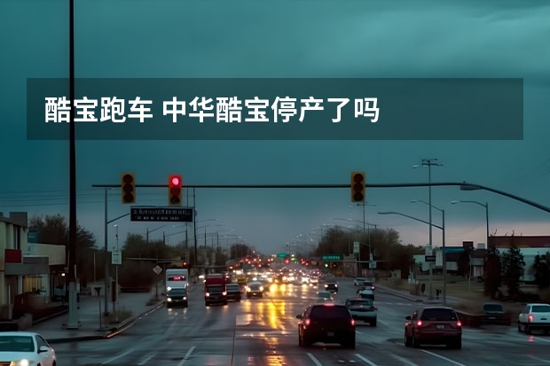 酷宝跑车 中华酷宝停产了吗
