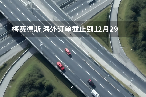梅赛德斯 海外订单截止到12月29日