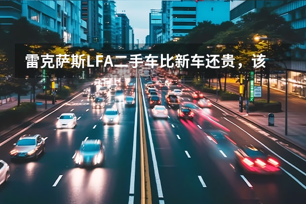 雷克萨斯LFA二手车比新车还贵，该款车为何会这样？（实拍雷克萨斯LC500h，落地135万，5秒破百，挂9999车牌）