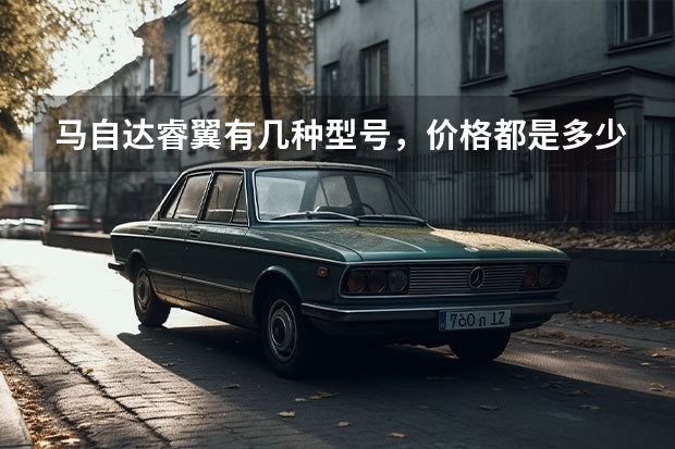马自达睿翼有几种型号,价格都是多少钱 买那种最合适..