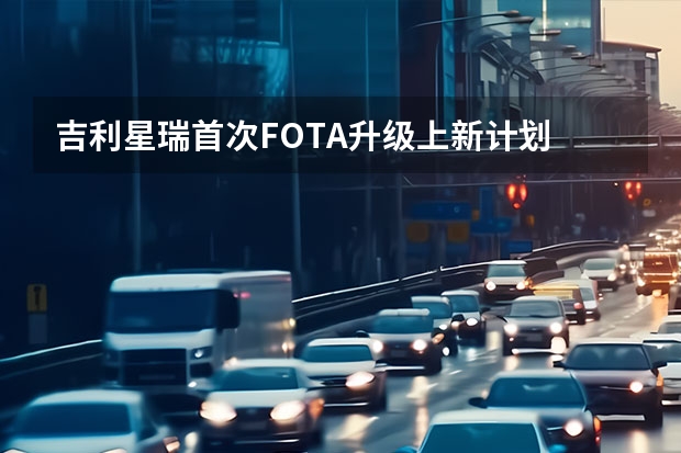吉利星瑞首次FOTA升级上新计划 吉利帝豪EV
