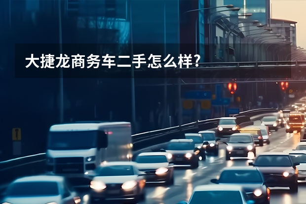 大捷龙商务车二手怎么样?