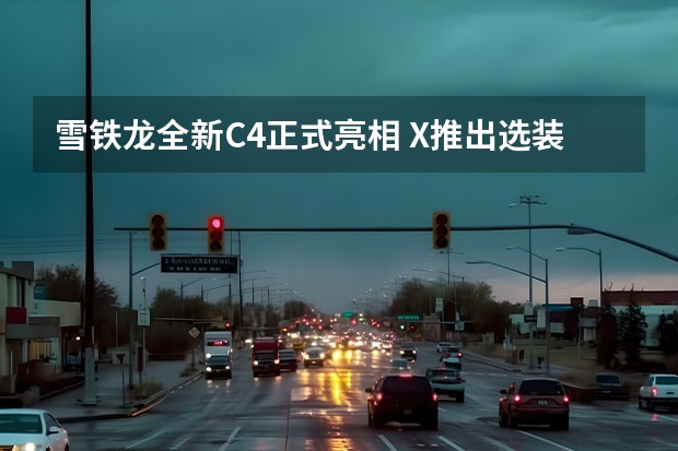 雪铁龙全新C4正式亮相 X推出选装件