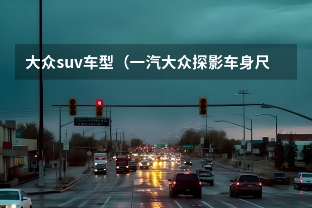 大众suv车型(一汽大众探影车身尺寸)