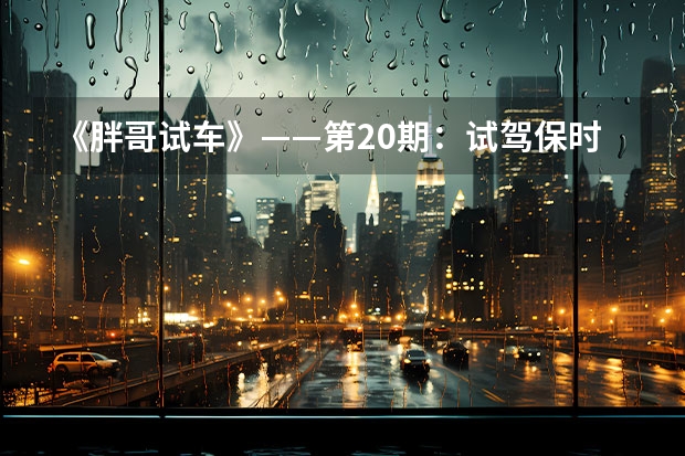 《胖哥试车》——第20期:试驾保时捷Boxster 保时捷有哪几款车型? 保时捷boxster(保时捷boxster和cayman的区别)