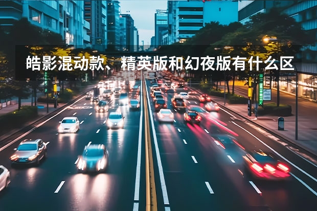 皓影混动款、精英版和幻夜版有什么区别