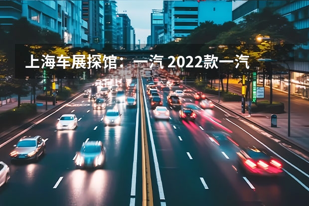 上海车展探馆：一汽 2022款一汽