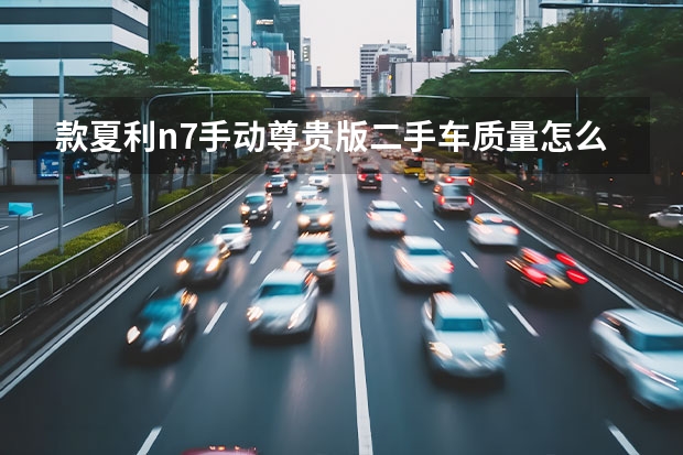 款夏利n7手动尊贵版二手车质量怎么样