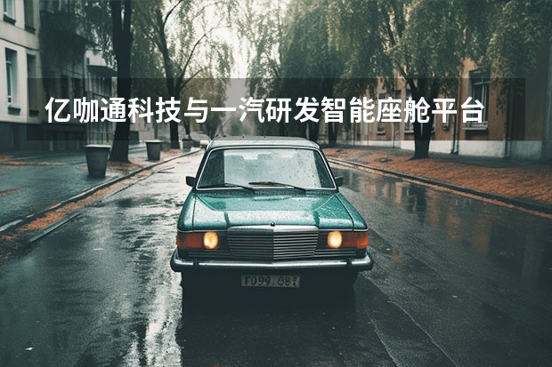 亿咖通科技与一汽研发智能座舱平台 奥迪一汽新能源汽车有限公司即将开工建设