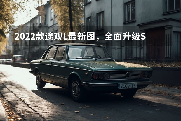 2022款途观L最新图，全面升级SUV豪华配置 丰田2022年即将上市SUV新车型解析 2022年11月3日和17日，将上市两款合资紧凑型SUV