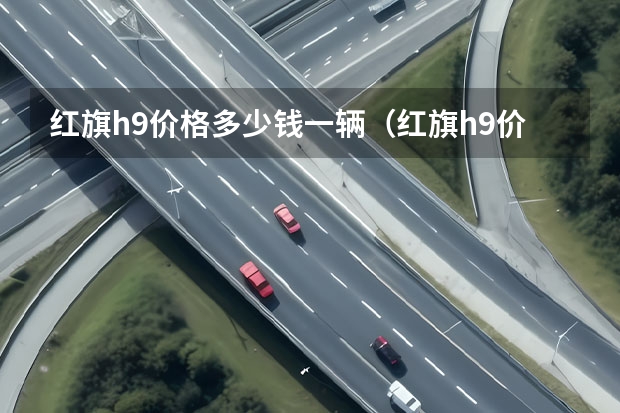 红旗h9价格多少钱一辆(红旗h9价格多少钱一辆2022)