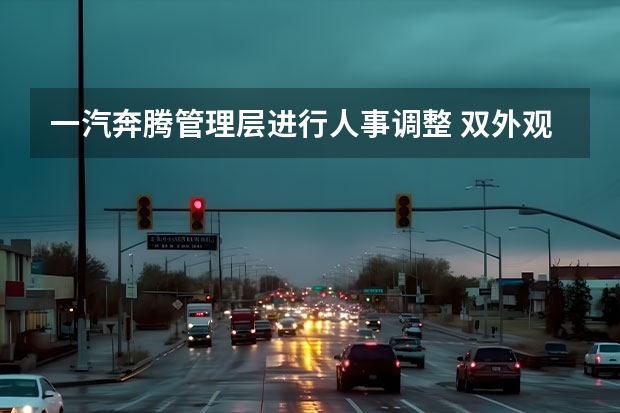 一汽奔腾管理层进行人事调整 双外观造型/配置升级
