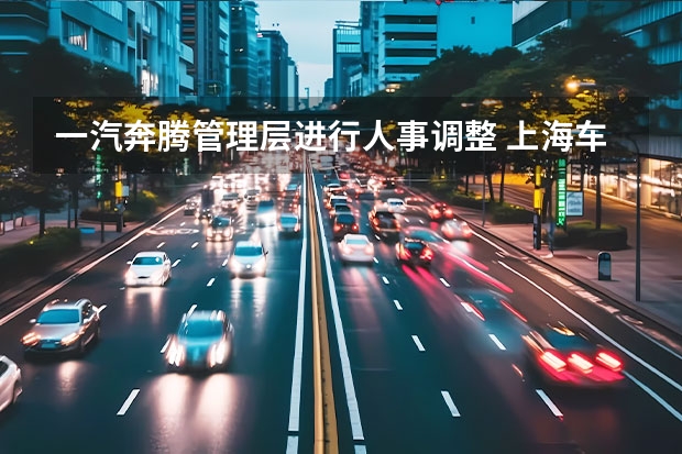 一汽奔腾管理层进行人事调整 上海车展：一汽红旗H9+白玉兰主题版亮相
