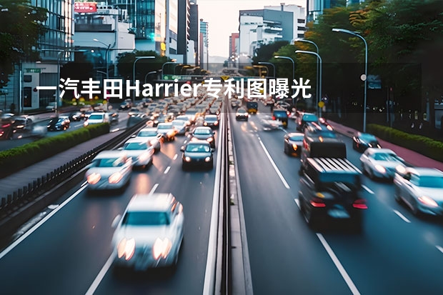 一汽丰田Harrier专利图曝光 年内将排产3款新车
