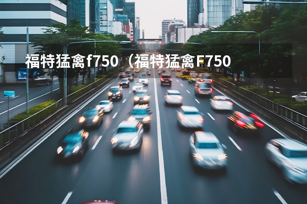 福特猛禽f750(福特猛禽F750) 福特f350 福特F350皮卡 – 功夫不负有心人