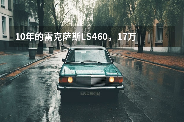 10年的雷克萨斯LS460，17万值得购买吗？
