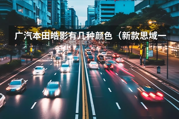 广汽本田皓影有几种颜色(新款思域一共几款颜色?)