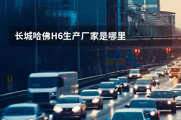 长城哈佛H6生产厂家是哪里