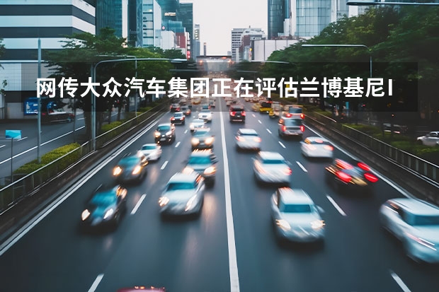 网传大众汽车集团正在评估兰博基尼IPO可能性 将于上海车展上市