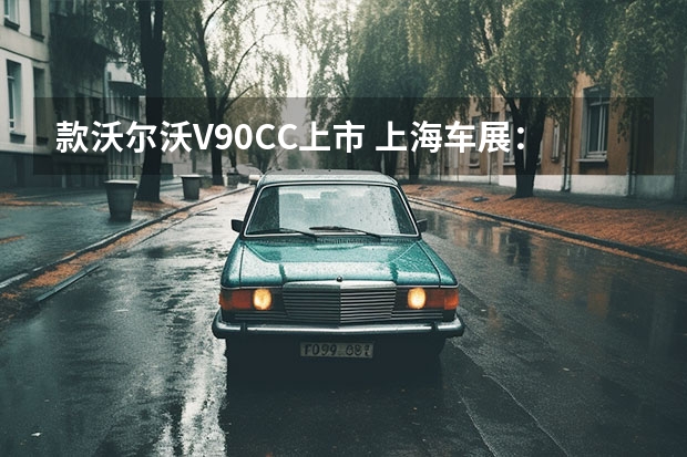款沃尔沃V90CC上市 上海车展：中期改款沃尔沃XC60正式亮相