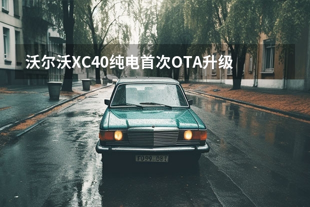 沃尔沃XC40纯电首次OTA升级 全部电动车实现线上销售
