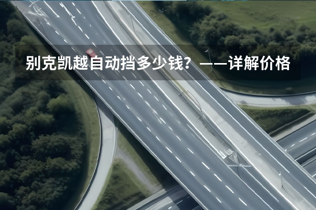 别克凯越自动挡多少钱?——详解价格、配置及优缺点
