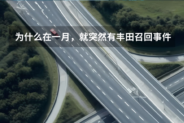 为什么在一月，就突然有丰田召回事件呢？是什么引发的？是车的事故吗？