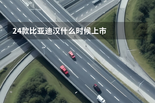 24款比亚迪汉什么时候上市