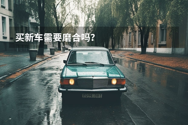 买新车需要磨合吗？