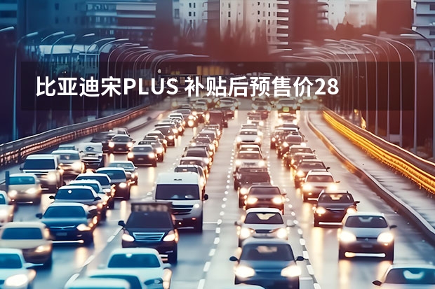 比亚迪宋PLUS 补贴后预售价28.28