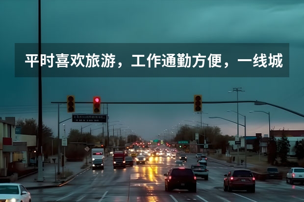平时喜欢旅游,工作通勤方便,一线城市,需要买车吗?