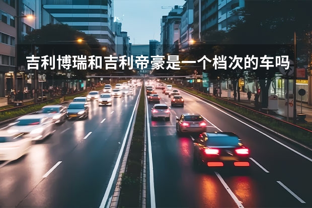 吉利博瑞和吉利帝豪是一个档次的车吗