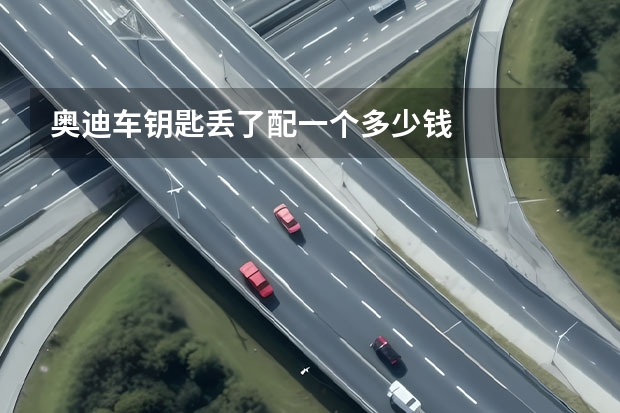 奥迪车钥匙丢了配一个多少钱