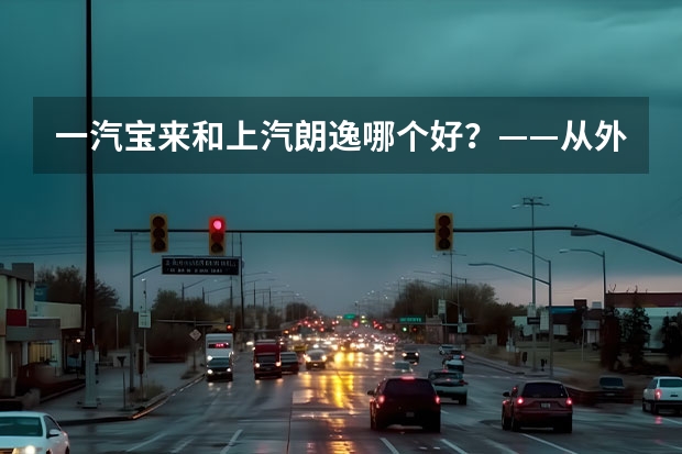 一汽宝来和上汽朗逸哪个好?——从外观、动力、操控、配置等多个维度进行比较